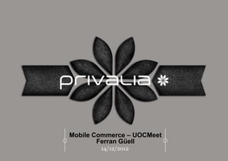 Mobile Commerce – UOCMeet
                    Ferran Güell
                            14/12/2012
--------------------------------   --------------------------------------------
 