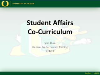 Student Affairs
Co-Curriculum
Stan Dura
General Co-Curriculum Training
2/4/13
Stan Dura 1/14/13
 