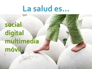 La salud es…
social
digital
multimedia
móvil
 