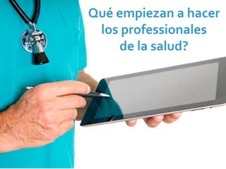 Qué empiezan a hacer 
 los professionales
    de la salud?
 