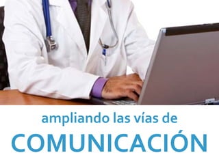 ampliando las vías de
COMUNICACIÓN
 