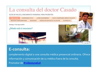 • E‐consulta: 
•   complemento digital a una consulta médica presencial ordinaria. Ofrece 
    información y comunicación de su médico fuera de la consulta. 
•   Promotor de #videosysalud
 