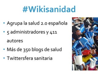 #Wikisanidad
• Agrupa la salud 2.0 española
• 5 administradores y 411 
 autores
• Más de 350 blogs de salud
• Twittersfera sanitaria 
 