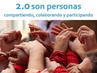 2.0 son personas
compartiendo, colaborando y participando
 