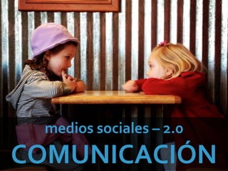 medios sociales – 2.0
COMUNICACIÓN
 