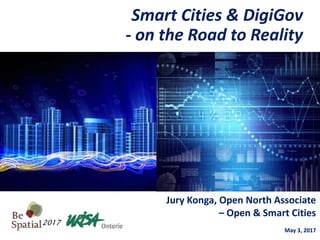Jury Konga, Open North Associate
– Open & Smart Cities
May 3, 2017
Smart Cities & DigiGov
- on the Road to Reality
2017
 