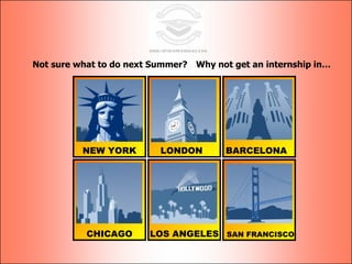 Not sure what to do next Summer? Why not get an internship in… NEW YORK LOS ANGELES BARCELONA CHICAGO LONDON SAN FRANCISCO 