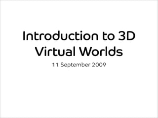 Introduction to 3D
  Virtual Worlds
    11 September 2009
 