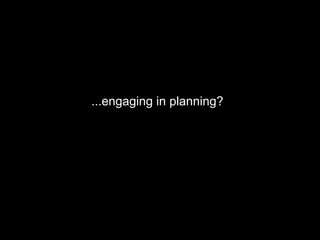 ...engaging in planning?
 