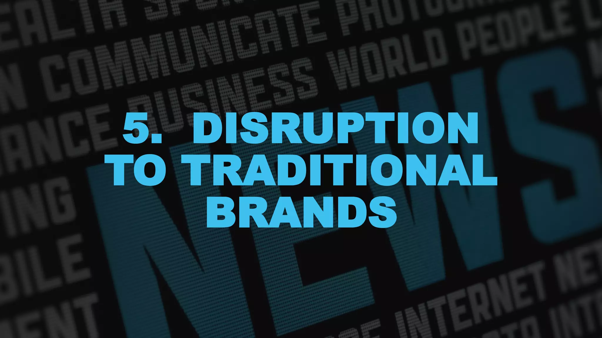 5. DISRUPTION
TO TRADITIONAL
BRANDS
 