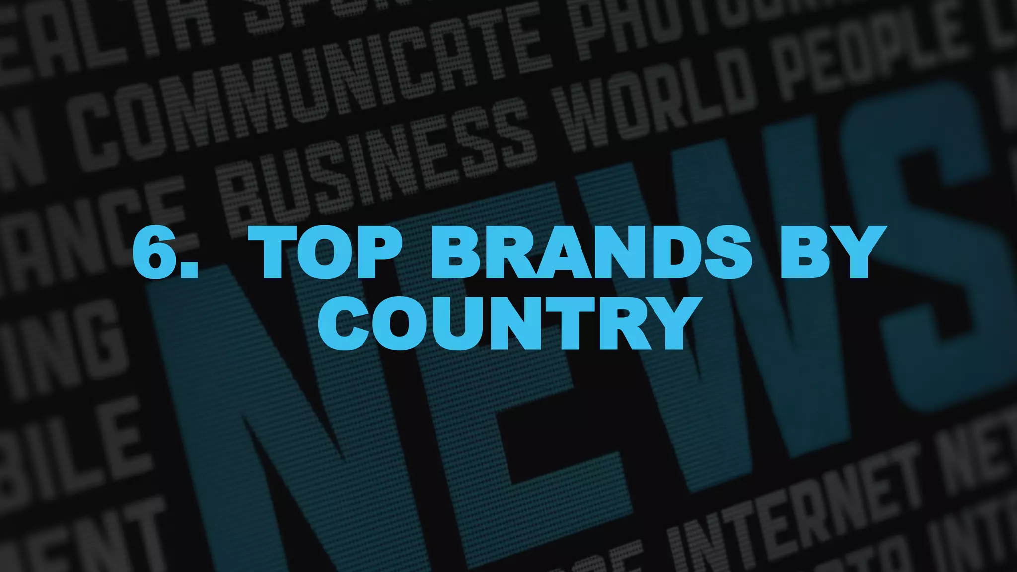 6. TOP BRANDS BY
COUNTRY
 
