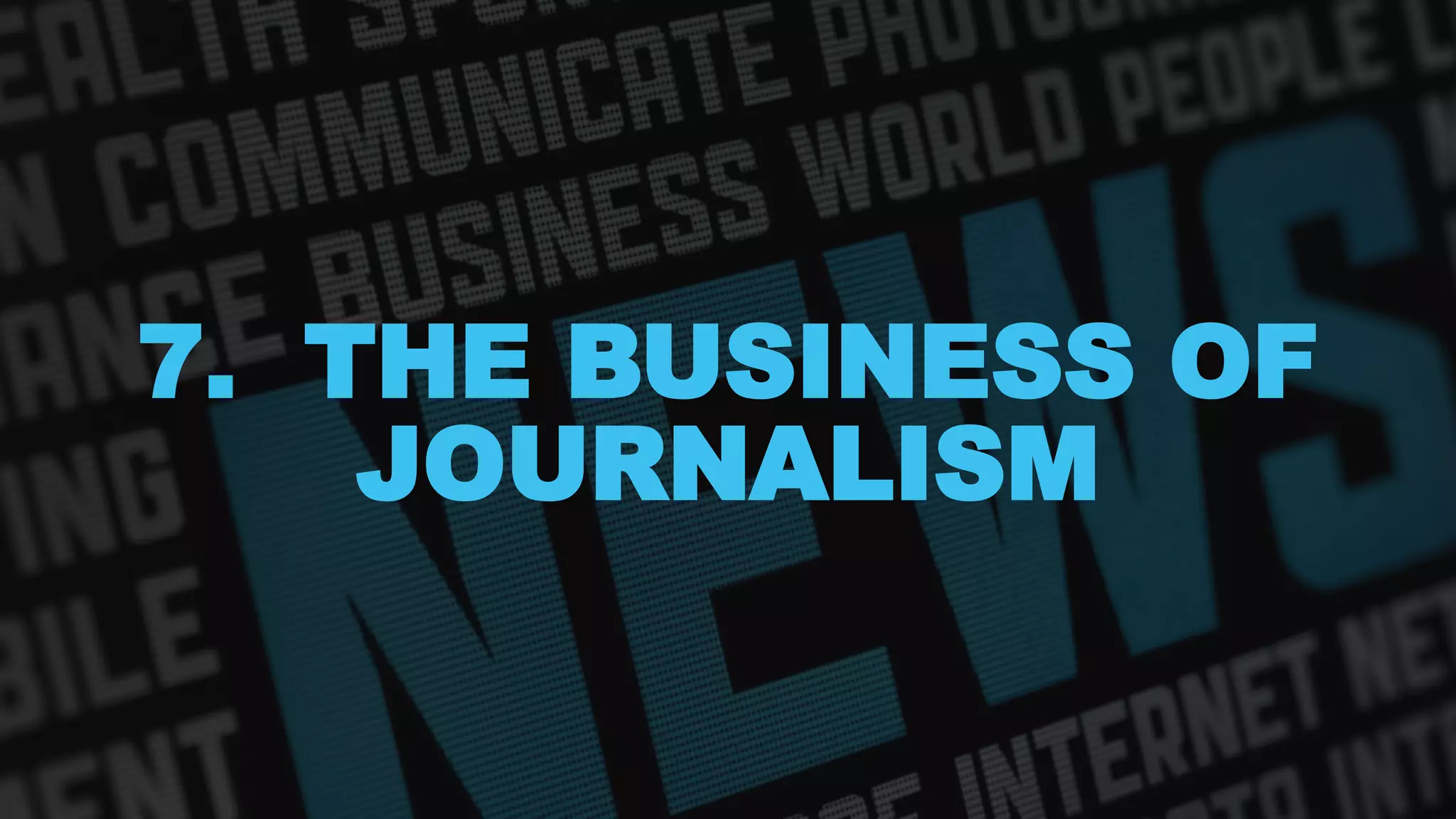 7. THE BUSINESS OF
JOURNALISM
 