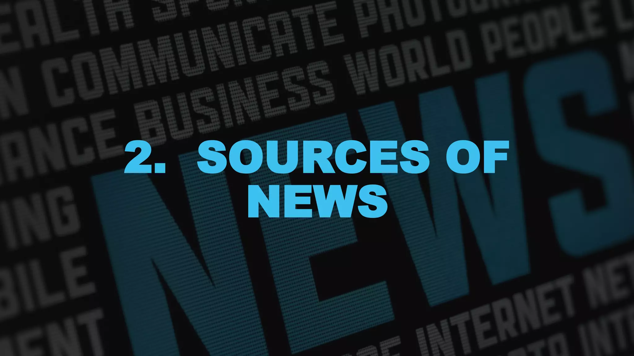 2. SOURCES OF
NEWS
 