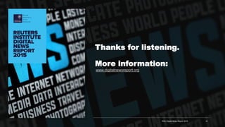 Thanks for listening.
More information:
www.digitalnewsreport.org
RISJ Digital News Report 2015 41
 