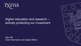 Higher education and research –
actively protecting our investment
Alan Hill
Chief Information and Digital Officer
 