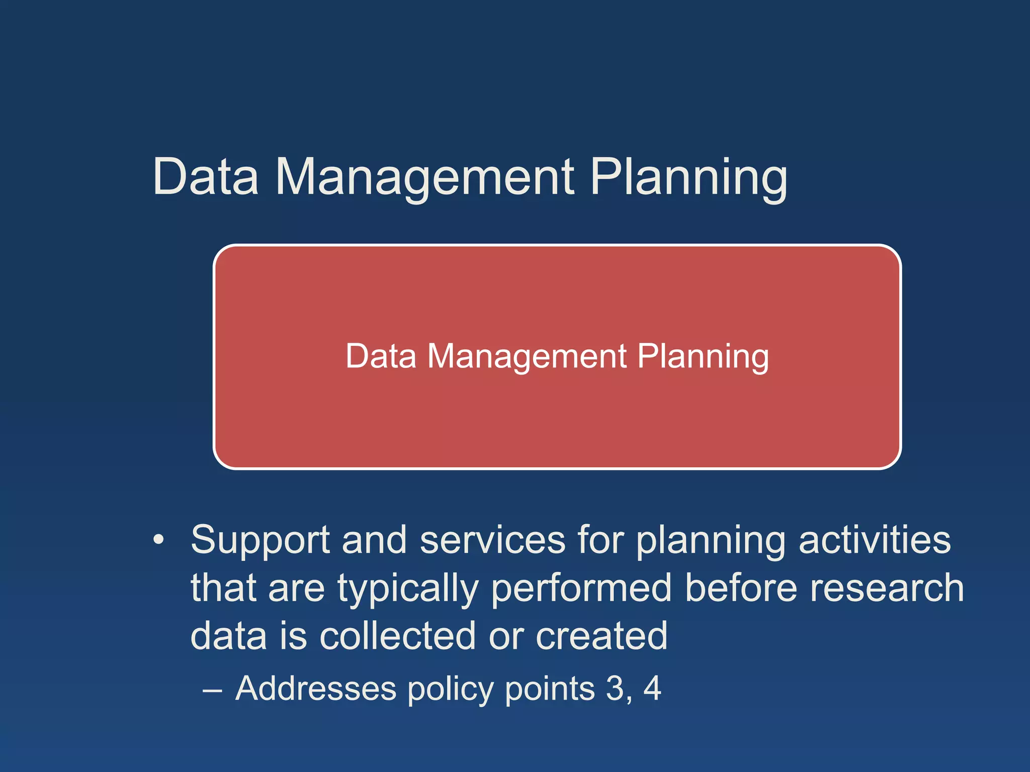 Data Management Planning


           Data Management Planning




• Support and services for planning activities
  that are typically performed before research
  data is collected or created
  – Addresses policy points 3, 4
 