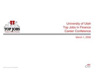 University of Utah Top Jobs in Finance Career Conference March 1, 2008 Strictly Private and Confidential 