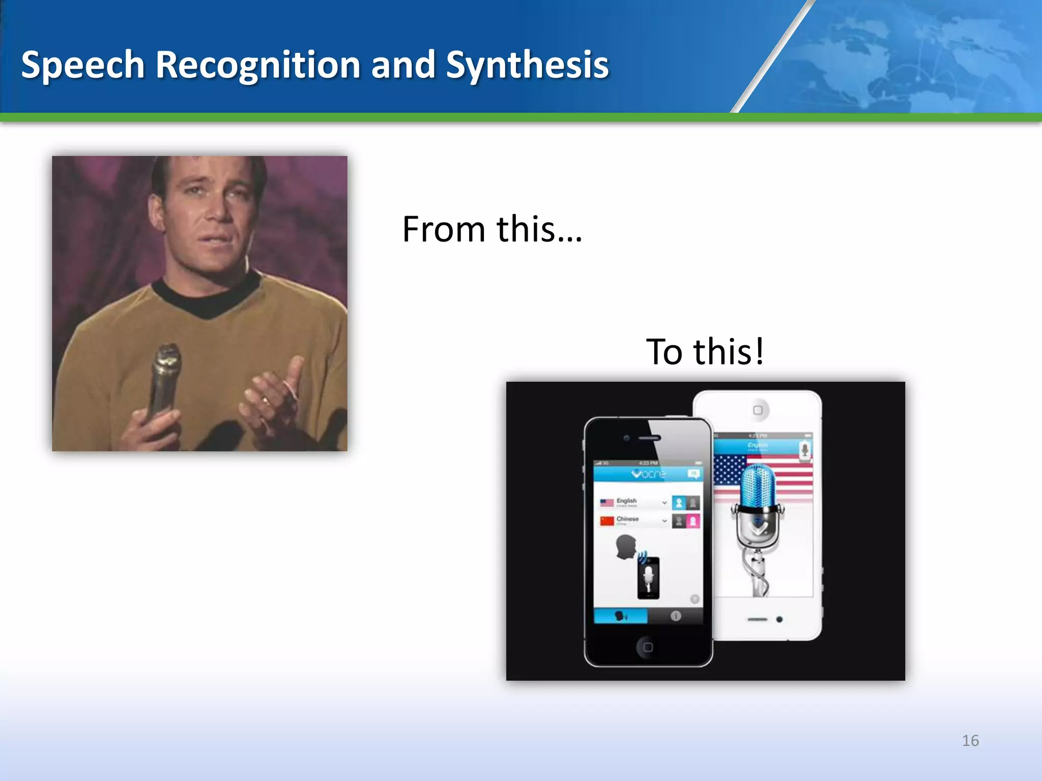 Speech Recognition and Synthesis


                    From this…


                                   To this!




                                              16
 