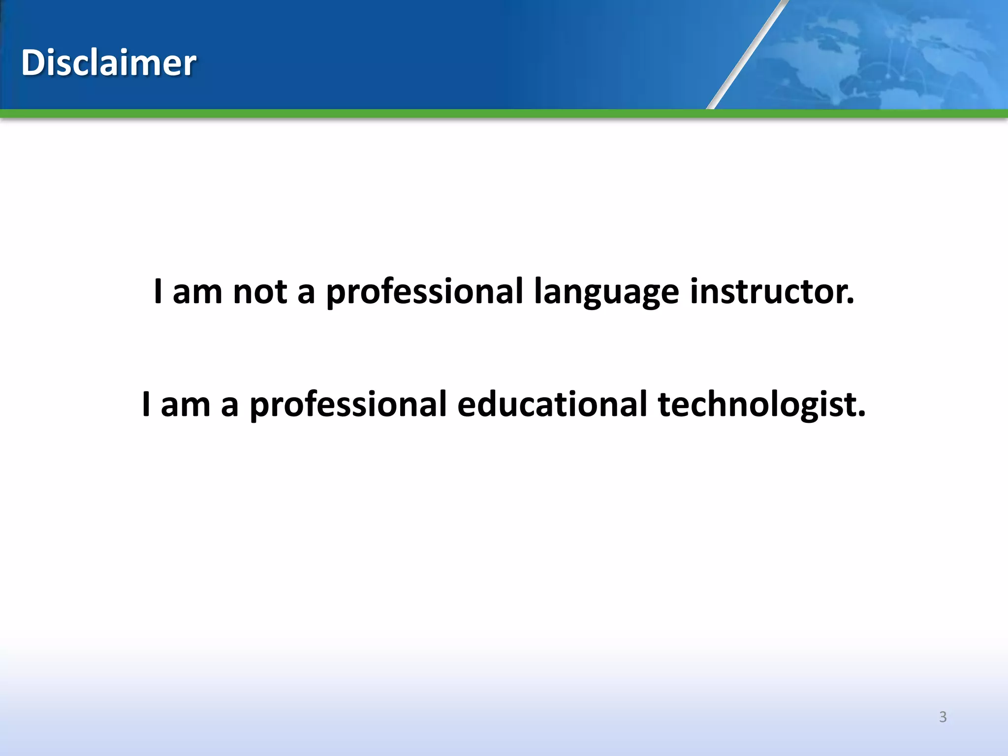 Disclaimer




       I am not a professional language instructor.

      I am a professional educational technologist.




                                                      3
 