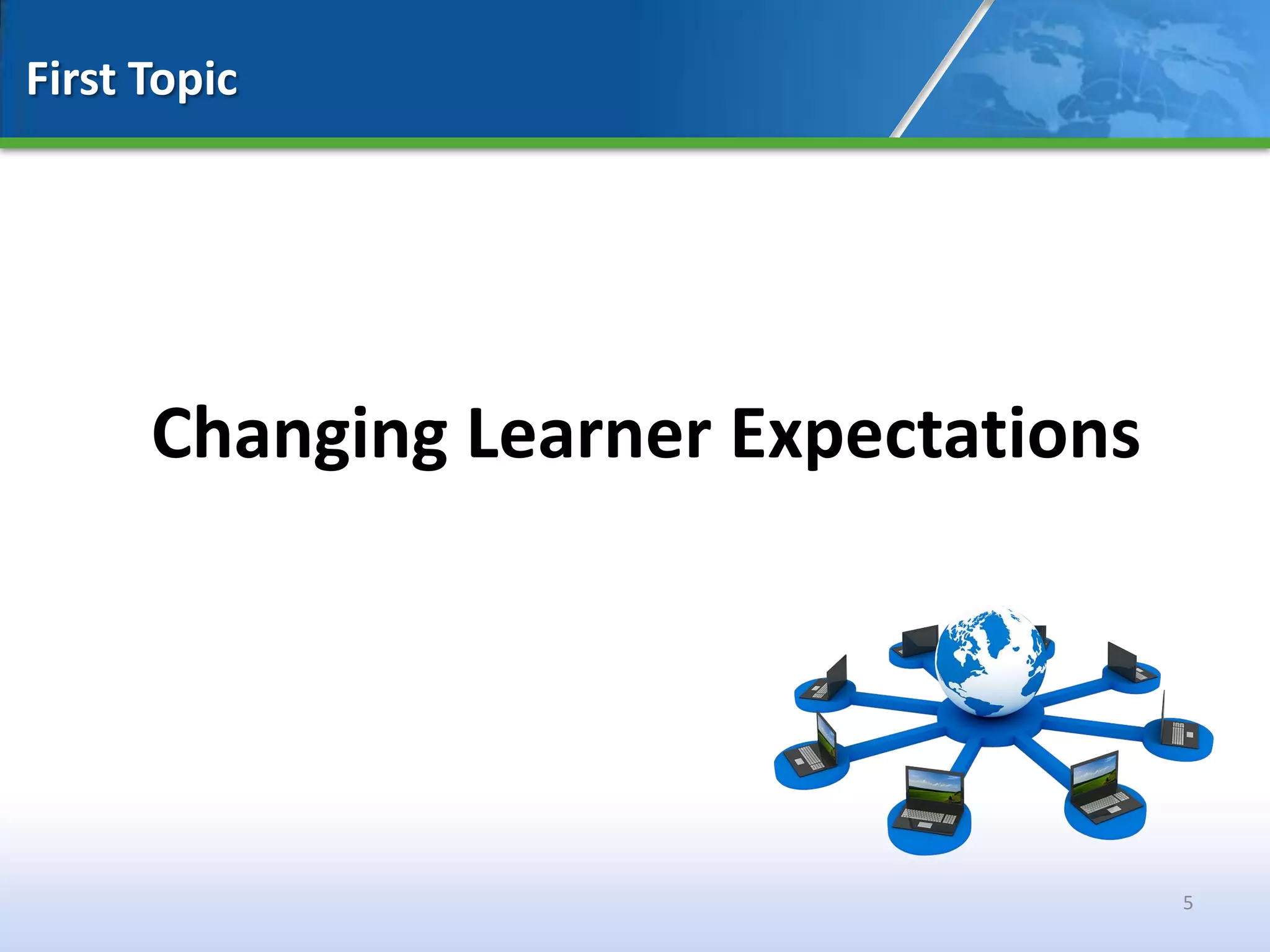 First Topic




      Changing Learner Expectations




                                      5
 