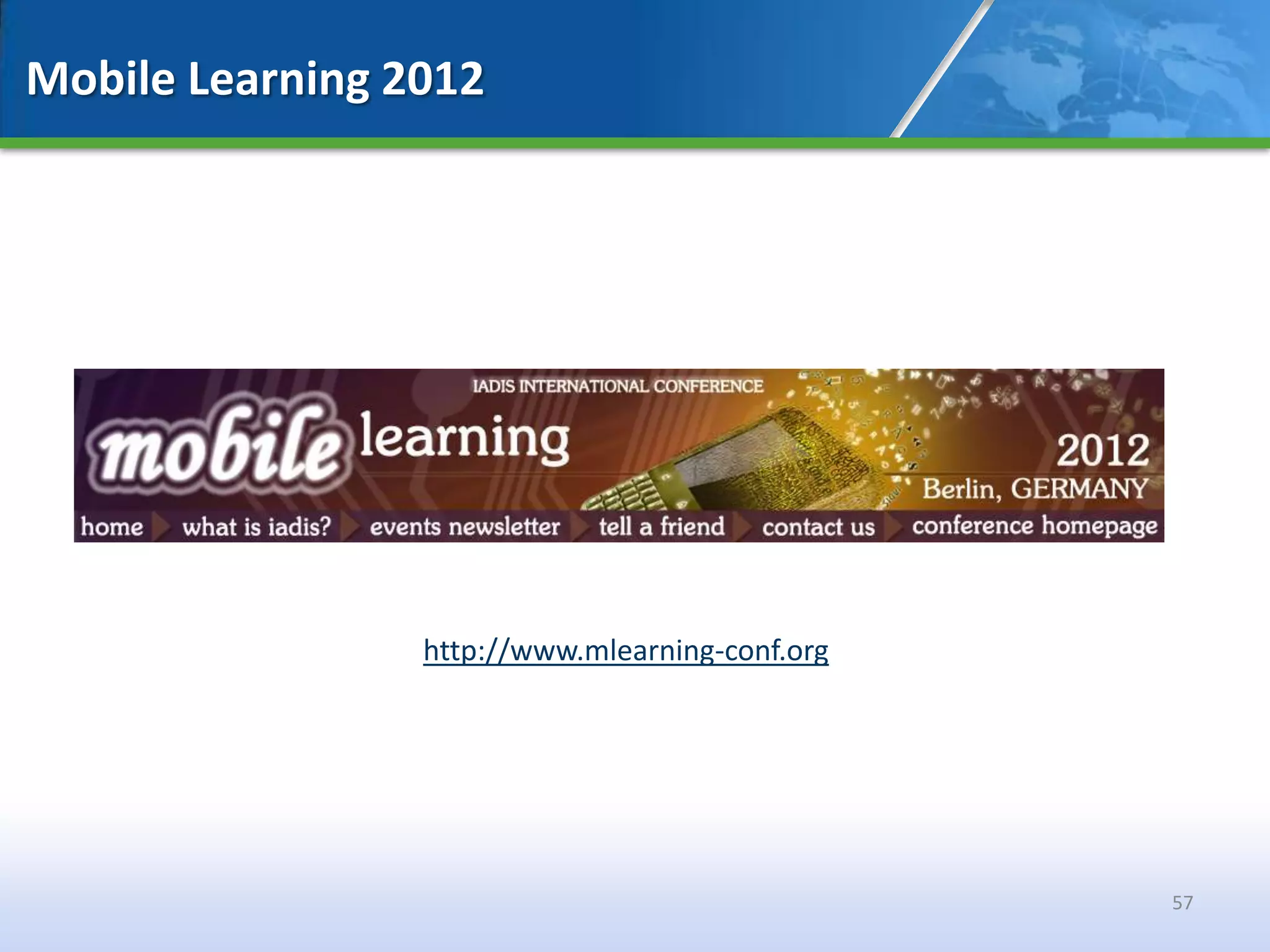 Mobile Learning 2012




                 http://www.mlearning-conf.org




                                                 57
 