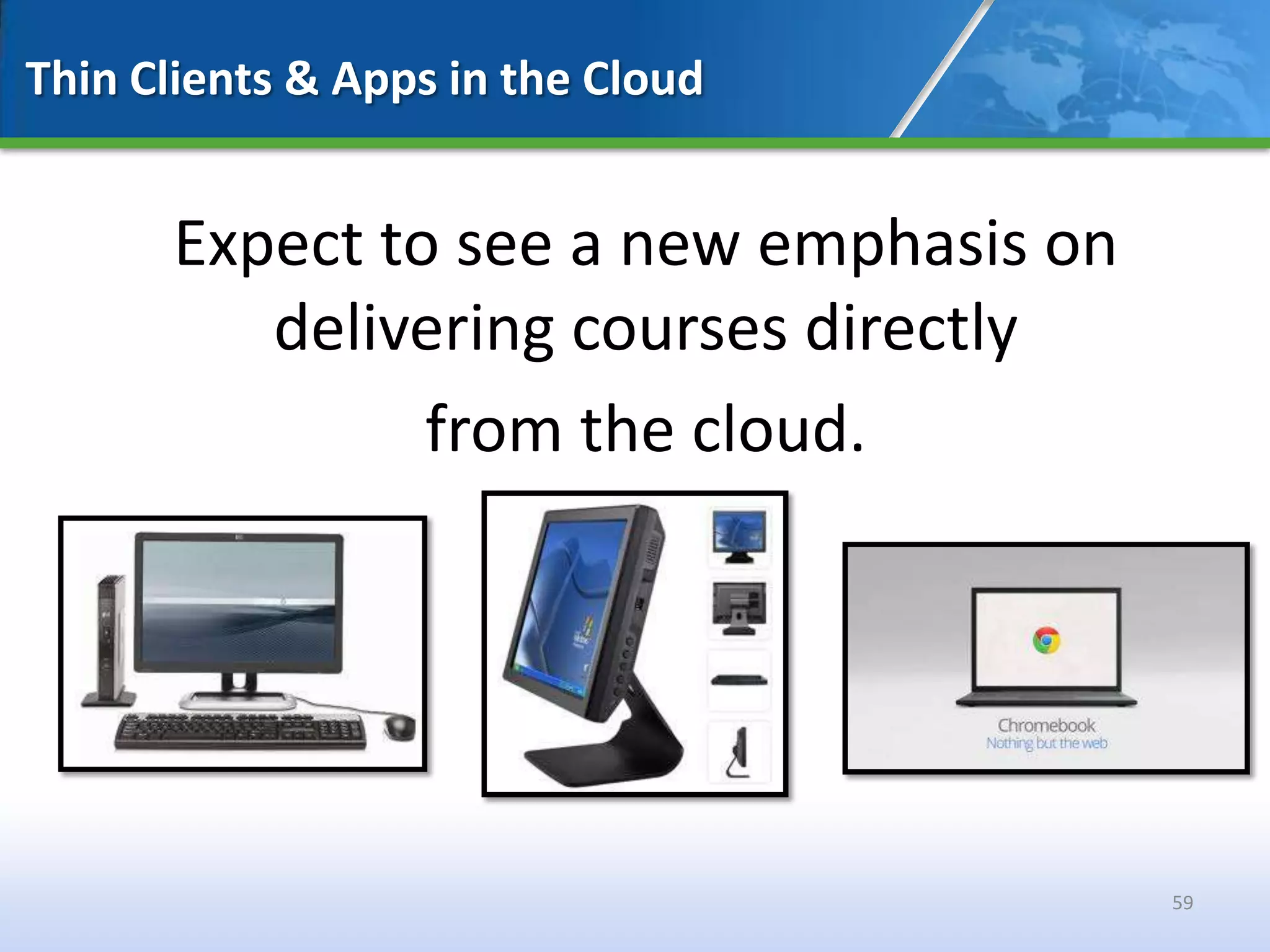 Thin Clients & Apps in the Cloud


      Expect to see a new emphasis on
         delivering courses directly
               from the cloud.




                                        59
 