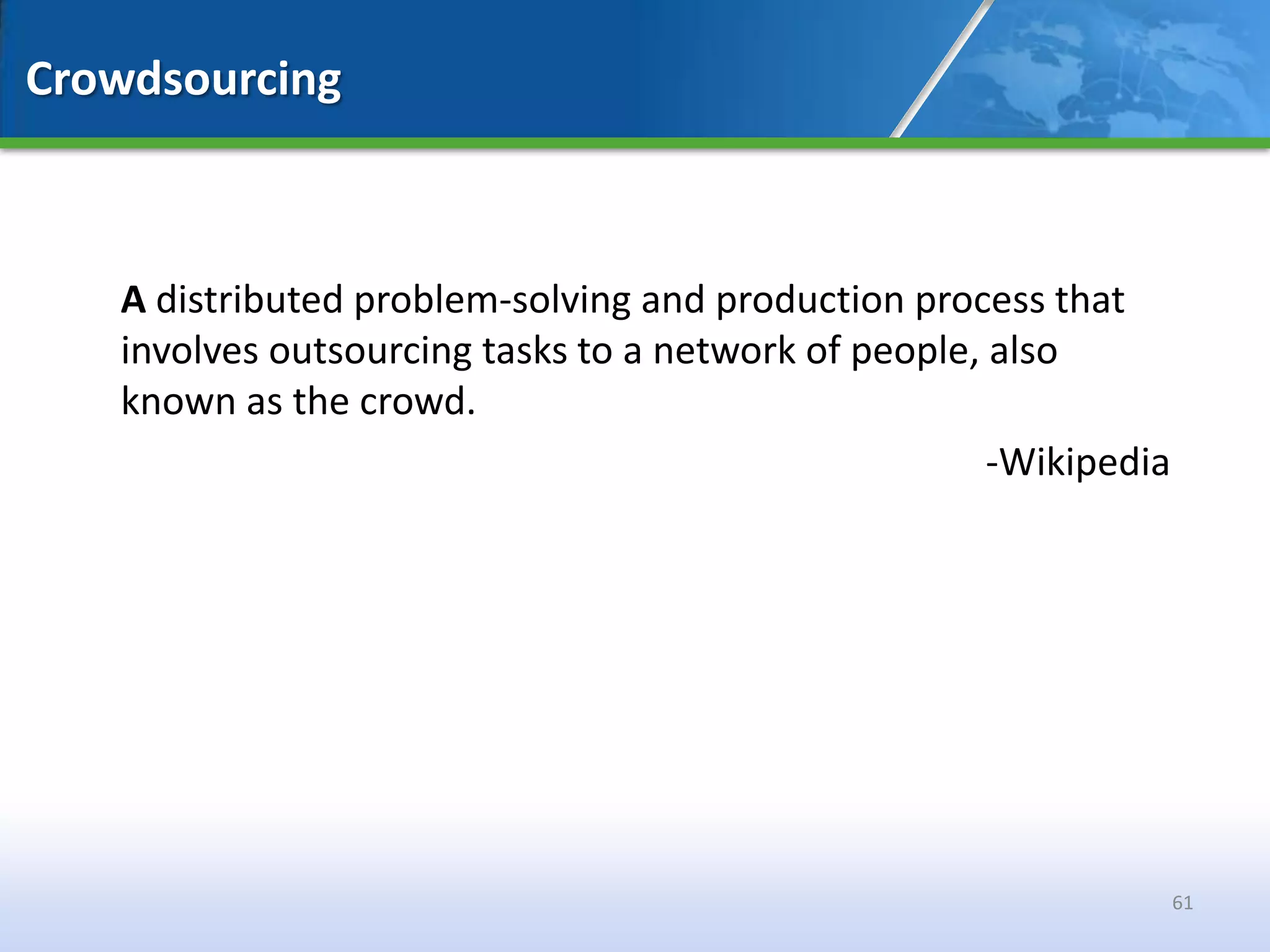 Crowdsourcing



   A distributed problem-solving and production process that
   involves outsourcing tasks to a network of people, also
   known as the crowd.
                                                      -Wikipedia




                                                                   61
 
