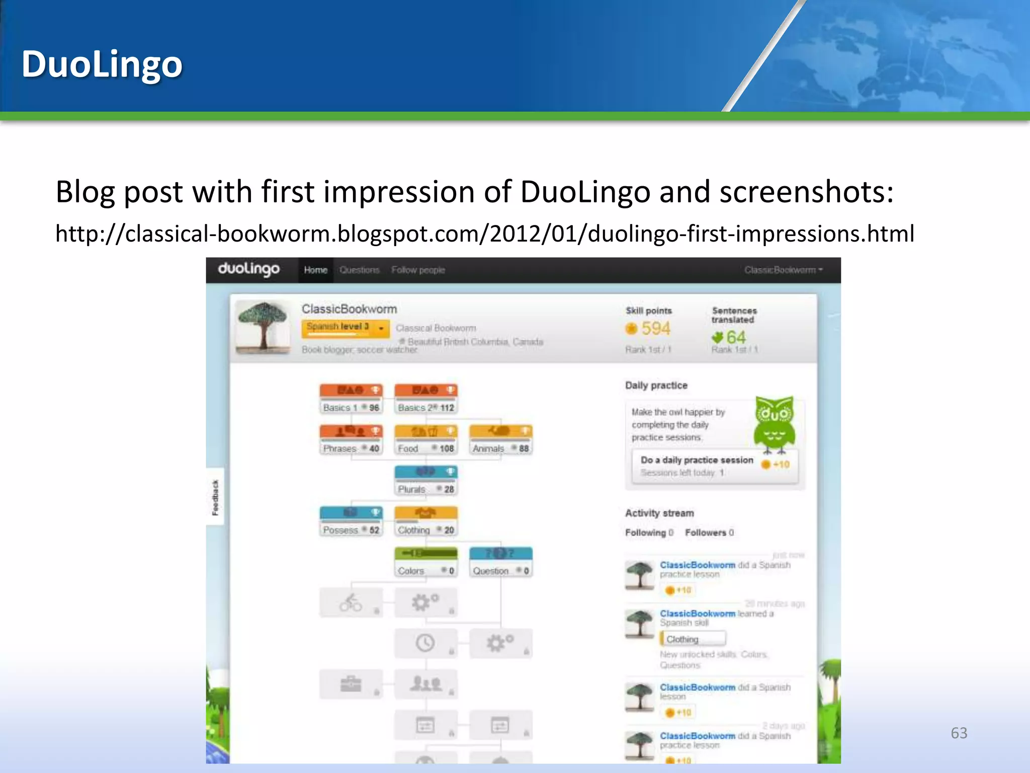 DuoLingo


 Blog post with first impression of DuoLingo and screenshots:
 http://classical-bookworm.blogspot.com/2012/01/duolingo-first-impressions.html




                                                                                  63
 