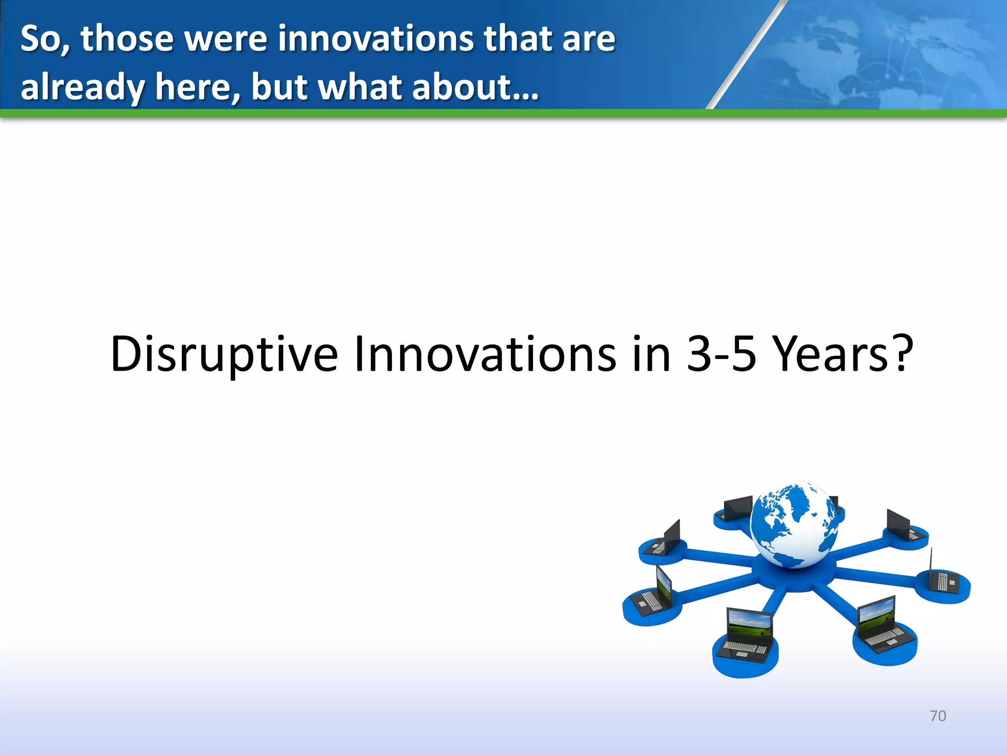 So, those were innovations that are
already here, but what about…




     Disruptive Innovations in 3-5 Years?




                                            70
 