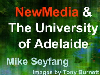 NewMedia  & The University of Adelaide Mike Seyfang Images by Tony Burnett 