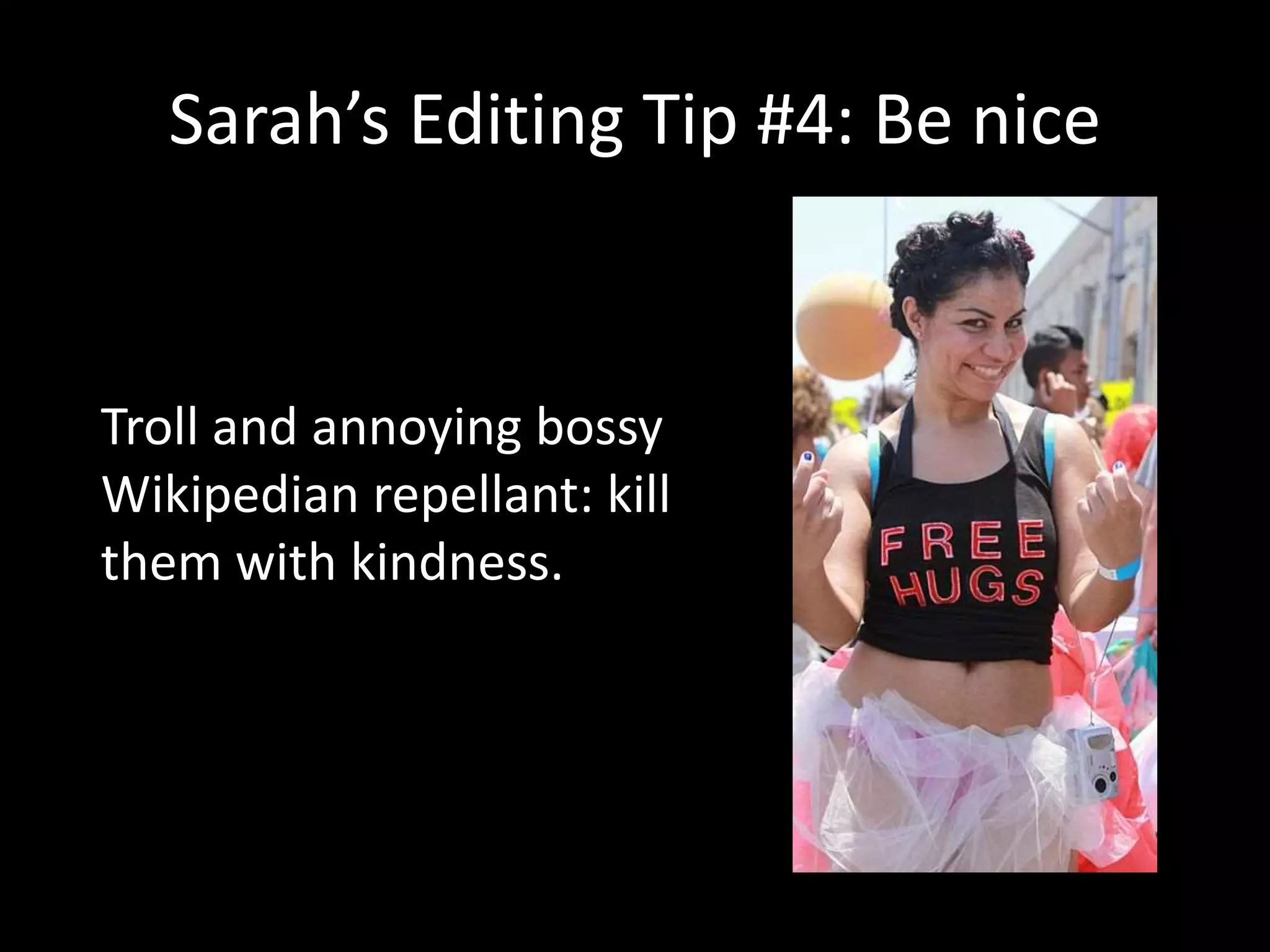 Sarah’s Editing Tip #4: Be nice
Troll and annoying bossy
Wikipedian repellant: kill
them with kindness.
 