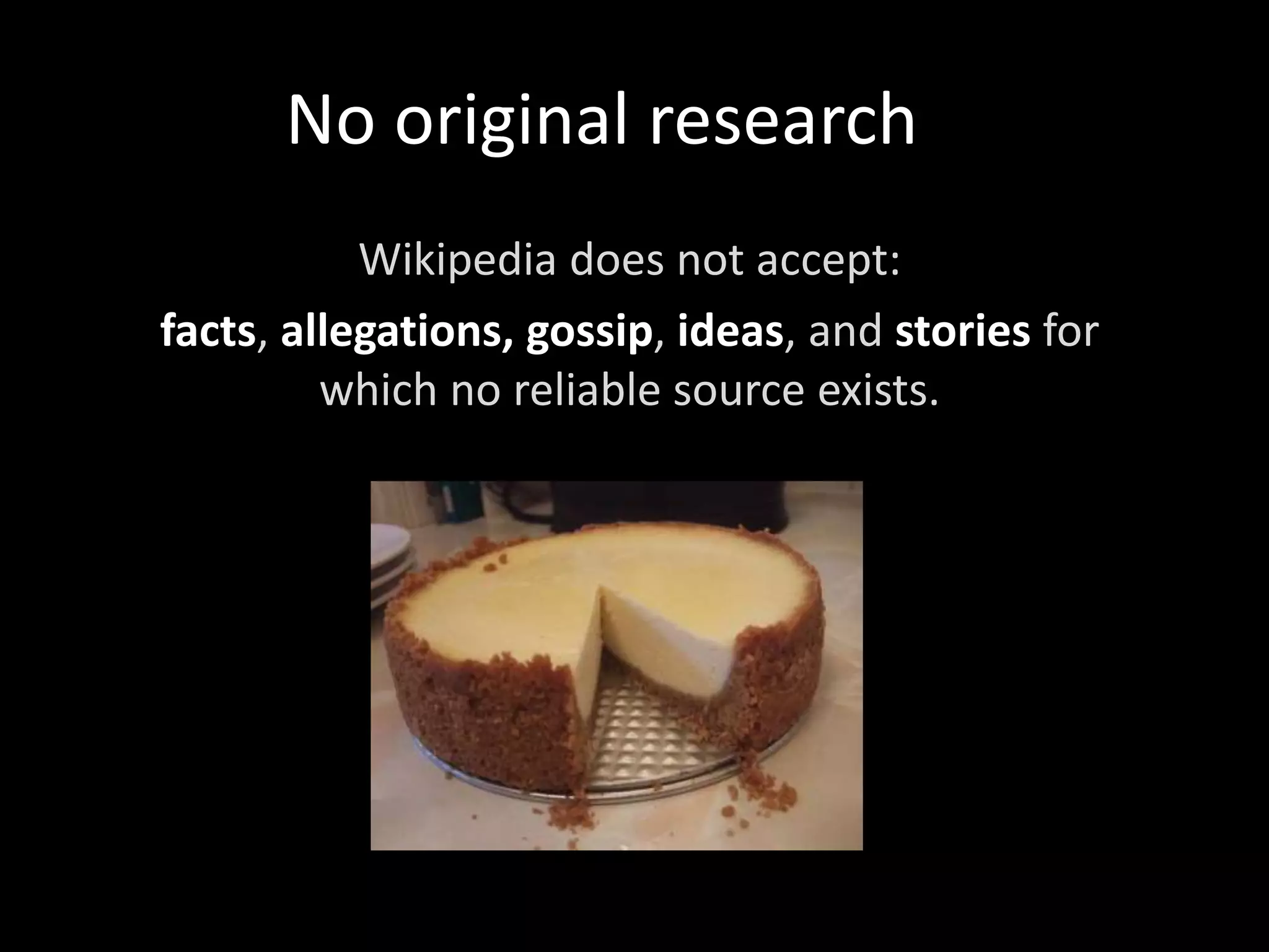 No original research
Wikipedia does not accept:
facts, allegations, gossip, ideas, and stories for
which no reliable source exists.
 