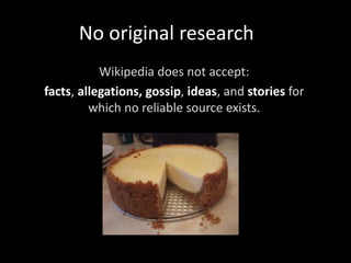 No original research
Wikipedia does not accept:
facts, allegations, gossip, ideas, and stories for
which no reliable source exists.
 