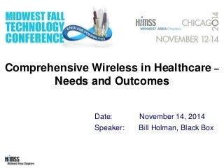 Comprehensive Wireless in Healthcare –
Needs and Outcomes
Date: November 14, 2014
Speaker: Bill Holman, Black Box
 