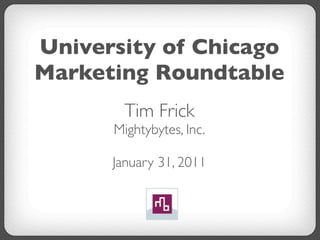 University of Chicago
Marketing Roundtable
        Tim Frick
      Mightybytes, Inc.

      January 31, 2011
 