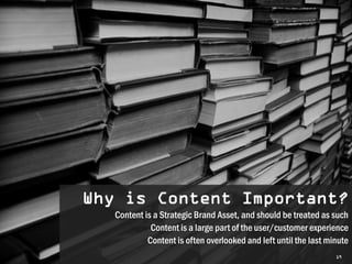 Why is Content Important?
   Content is a Strategic Brand Asset, and should be treated as such
             Content is a large part of the user/customer experience
            Content is often overlooked and left until the last minute
                                                                  19
 