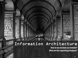 Information Architecture
              How do we structure our website?
             What are the organizing principles?

                                            26
 