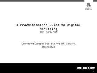 A Practitioner's Guide to Digital
            Marketing
               BMC 319-001



  Downtown Campus 906, 8th Ave SW, Calgary,
               Room: 222




                                              42
 