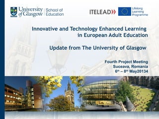 Innovative and Technology Enhanced Learning
in European Adult Education
Update from The University of Glasgow
Fourth Project Meeting
Suceava, Romania
6th
– 8th
May20134
 