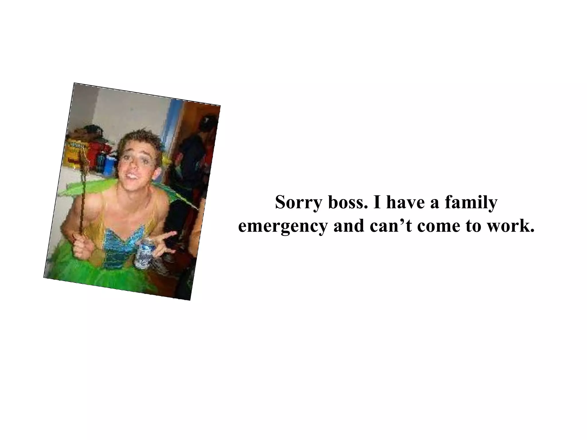 Sorry boss. I have a family emergency and can’t come to work. 