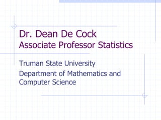 Dr. Dean De Cock
Associate Professor Statistics
Truman State University
Department of Mathematics and
Computer Science
 