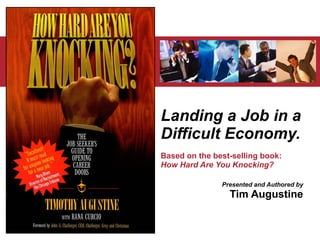 Landing a Job in a Difficult Economy. Based on the best-selling book:  How Hard Are You Knocking? Presented and Authored by Tim Augustine 