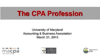 University of Maryland
Accounting & Business Association
March 31, 2015
The CPA Profession
 
