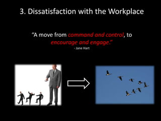 3. Dissatisfaction with the Workplace
“A move from command and control, to
encourage and engage.”
- Jane Hart
 