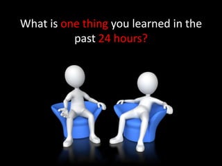 What is one thing you learned in the
past 24 hours?
 