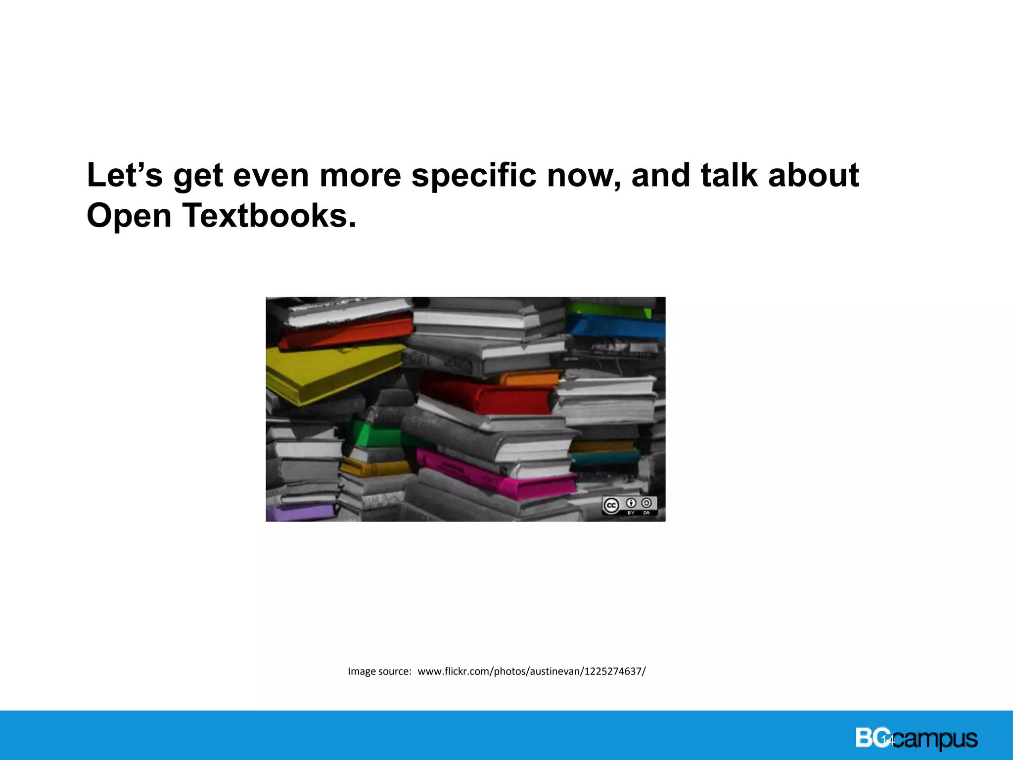 14
Let’s get even more specific now, and talk about
Open Textbooks.
Open Textbooks
Image source: www.flickr.com/photos/austinevan/1225274637/
 