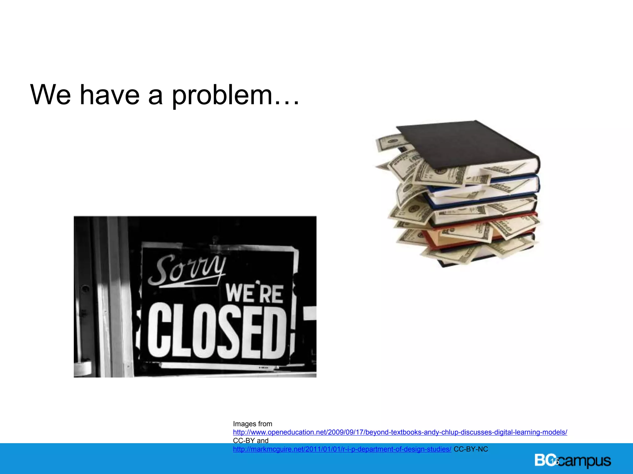 We have a problem…
15
Images from
http://www.openeducation.net/2009/09/17/beyond-textbooks-andy-chlup-discusses-digital-learning-models/
CC-BY and
http://markmcguire.net/2011/01/01/r-i-p-department-of-design-studies/ CC-BY-NC
 