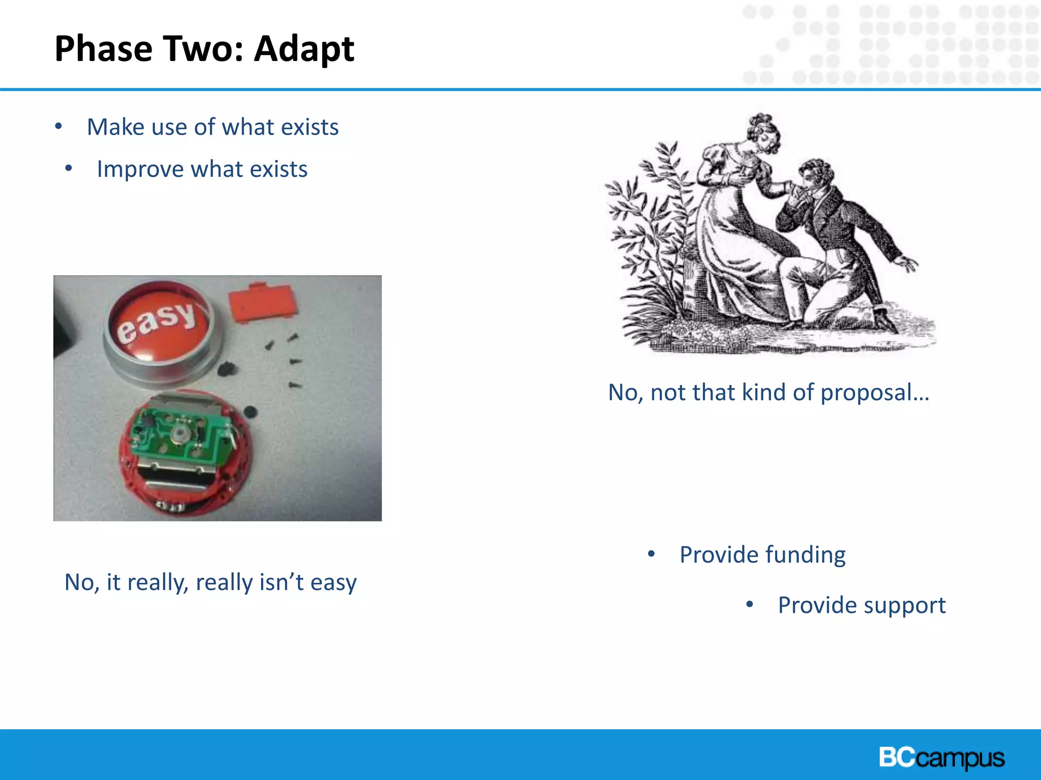 Phase Two: Adapt
• Make use of what exists
• Improve what exists
No, not that kind of proposal…
No, it really, really isn’t easy
• Provide funding
• Provide support
 