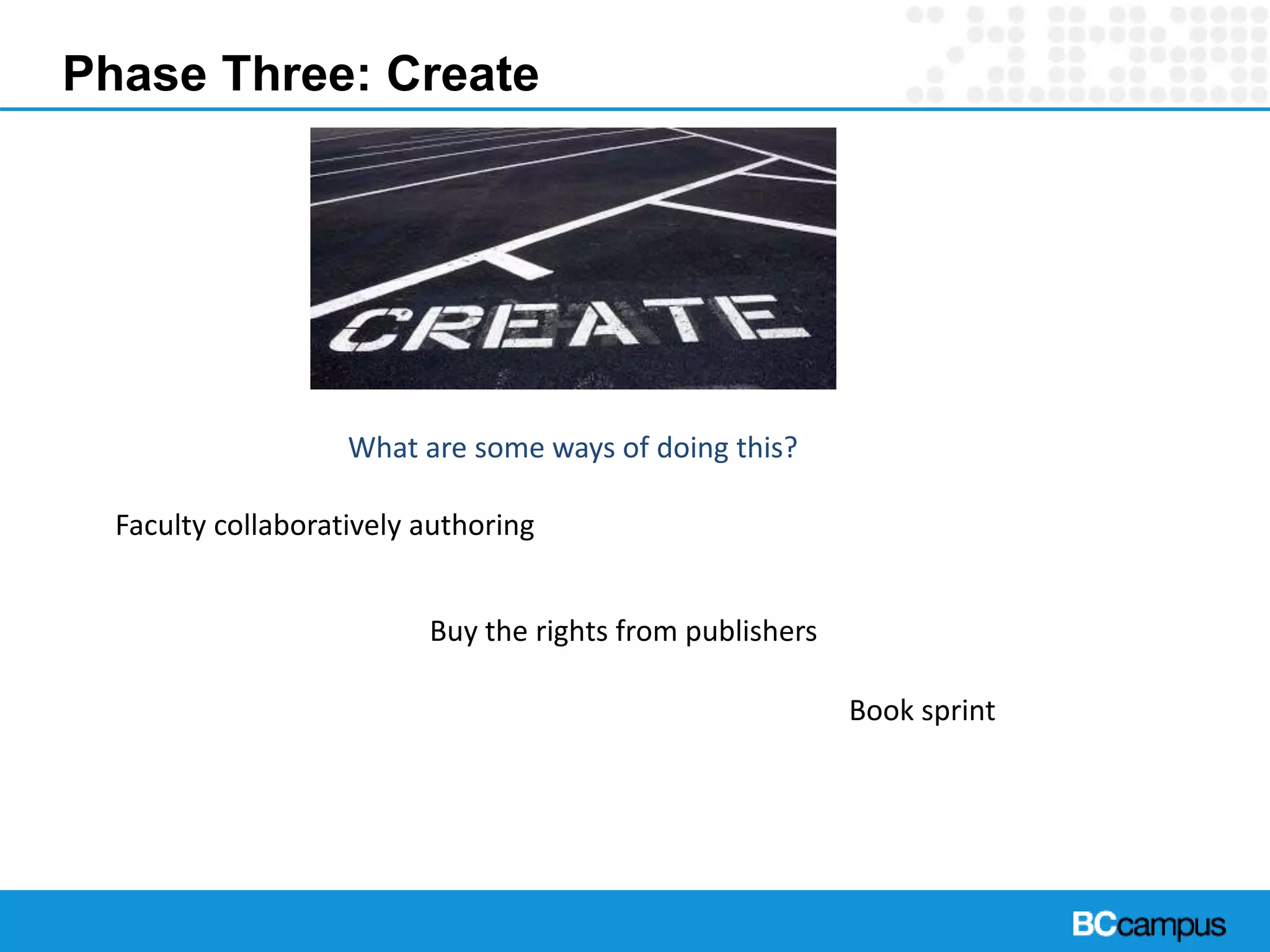Phase Three: Create
What are some ways of doing this?
Faculty collaboratively authoring
Buy the rights from publishers
Book sprint
 