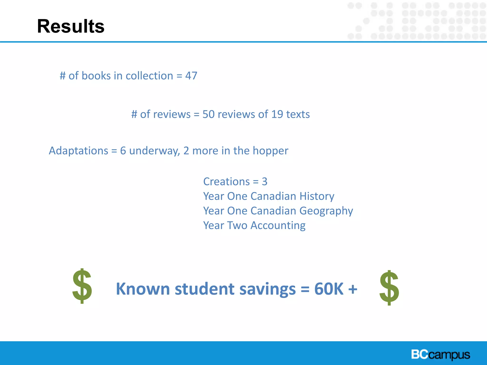 Results
Known student savings = 60K +
# of books in collection = 47
# of reviews = 50 reviews of 19 texts
Adaptations = 6 underway, 2 more in the hopper
Creations = 3
Year One Canadian History
Year One Canadian Geography
Year Two Accounting
$ $
 